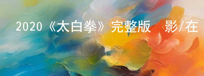 2020《太白拳》完整版電影/在線觀看/百度云-美劇天堂 曾劍平的blog